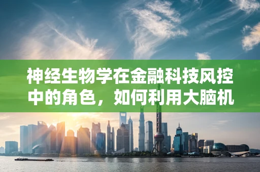神经生物学在金融科技风控中的角色，如何利用大脑机制提升风险评估？