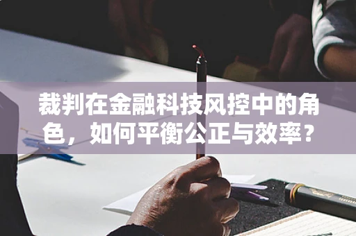 裁判在金融科技风控中的角色，如何平衡公正与效率？