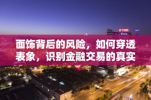 面饰背后的风险，如何穿透表象，识别金融交易的真实面貌？