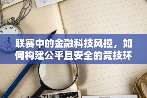 联赛中的金融科技风控，如何构建公平且安全的竞技环境？