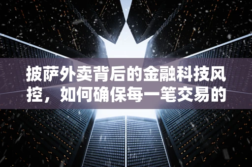 披萨外卖背后的金融科技风控，如何确保每一笔交易的安全？