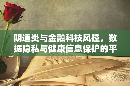 阴道炎与金融科技风控，数据隐私与健康信息保护的平衡点何在？