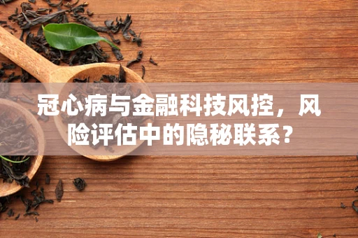 冠心病与金融科技风控，风险评估中的隐秘联系？
