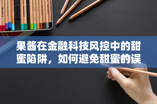 果酱在金融科技风控中的甜蜜陷阱，如何避免甜蜜的误导？