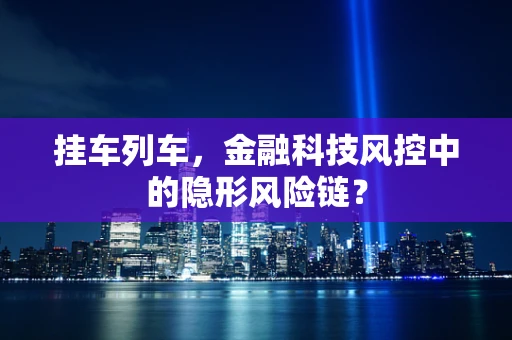 挂车列车，金融科技风控中的隐形风险链？