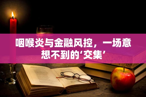 咽喉炎与金融风控，一场意想不到的‘交集’