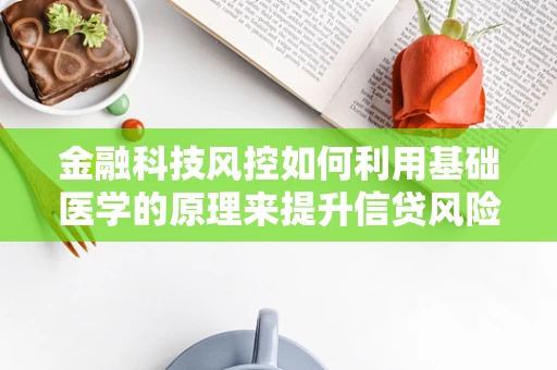 金融科技风控如何利用基础医学的原理来提升信贷风险评估？