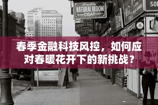 春季金融科技风控，如何应对春暖花开下的新挑战？