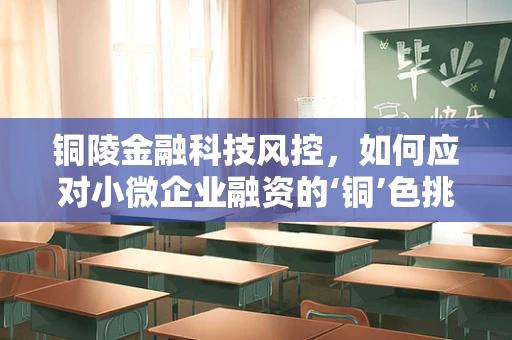 铜陵金融科技风控，如何应对小微企业融资的‘铜’色挑战？