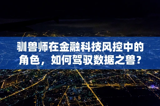 驯兽师在金融科技风控中的角色，如何驾驭数据之兽？