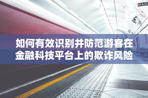 如何有效识别并防范游客在金融科技平台上的欺诈风险？