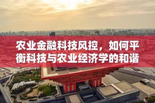 农业金融科技风控，如何平衡科技与农业经济学的和谐共生？