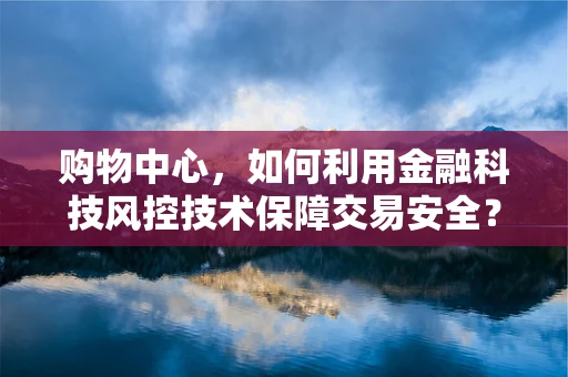 购物中心，如何利用金融科技风控技术保障交易安全？