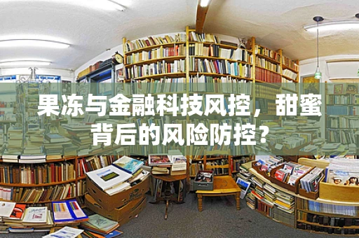 果冻与金融科技风控，甜蜜背后的风险防控？