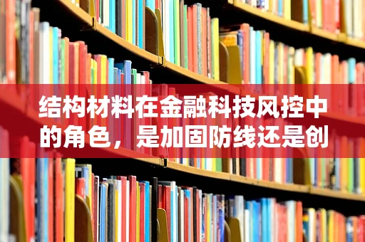 结构材料在金融科技风控中的角色，是加固防线还是创新工具？