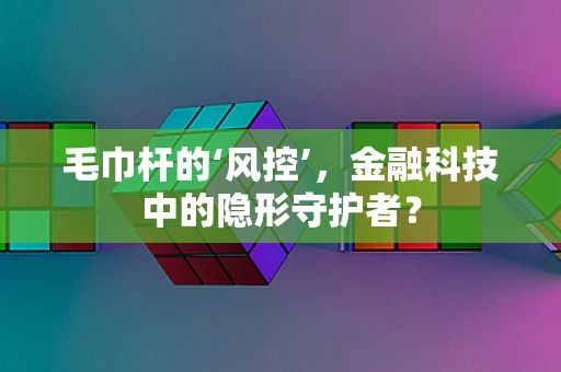 毛巾杆的‘风控’，金融科技中的隐形守护者？