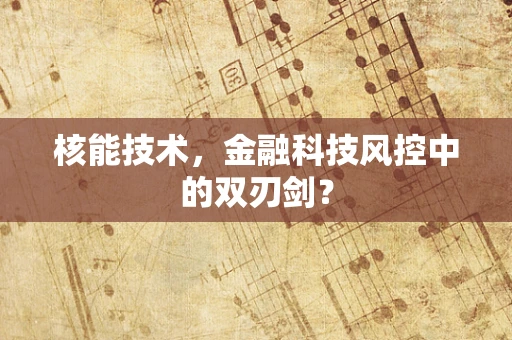 核能技术，金融科技风控中的双刃剑？