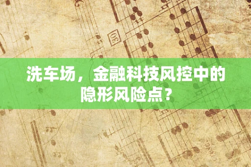 洗车场，金融科技风控中的隐形风险点？