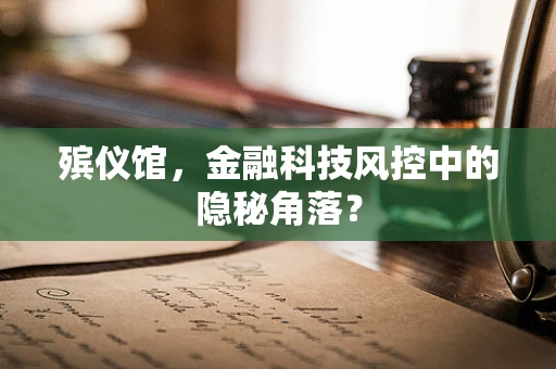 殡仪馆，金融科技风控中的隐秘角落？