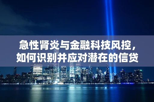 急性肾炎与金融科技风控，如何识别并应对潜在的信贷风险？
