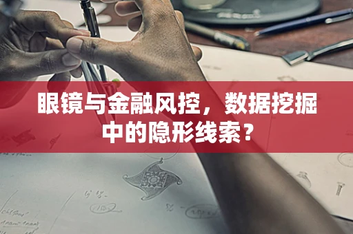 眼镜与金融风控，数据挖掘中的隐形线索？