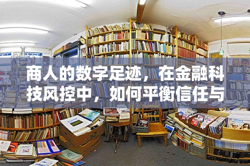 商人的数字足迹，在金融科技风控中，如何平衡信任与安全？