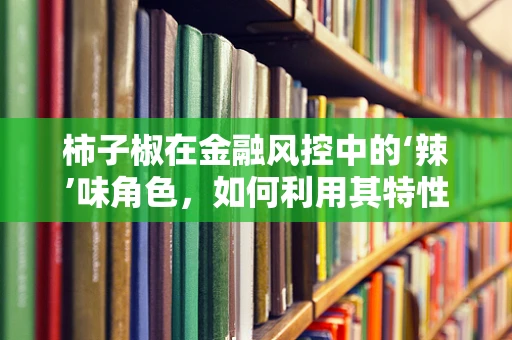 柿子椒在金融风控中的‘辣’味角色，如何利用其特性提升风险预警？
