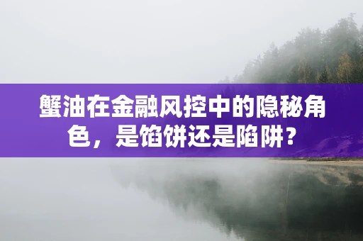 蟹油在金融风控中的隐秘角色，是馅饼还是陷阱？