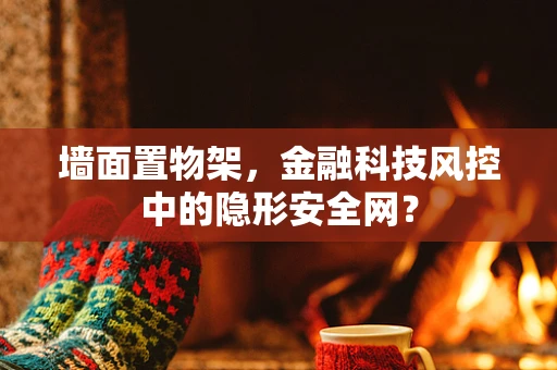 墙面置物架，金融科技风控中的隐形安全网？