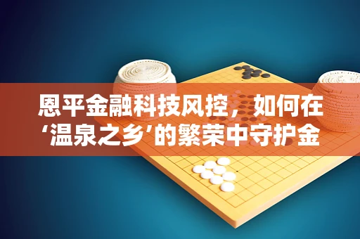 恩平金融科技风控，如何在‘温泉之乡’的繁荣中守护金融安全？