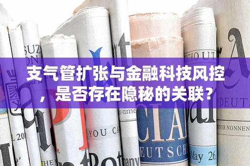 支气管扩张与金融科技风控，是否存在隐秘的关联？