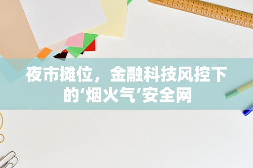 夜市摊位，金融科技风控下的‘烟火气’安全网