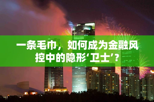 一条毛巾，如何成为金融风控中的隐形‘卫士’？