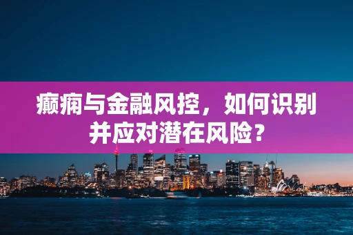 癫痫与金融风控，如何识别并应对潜在风险？