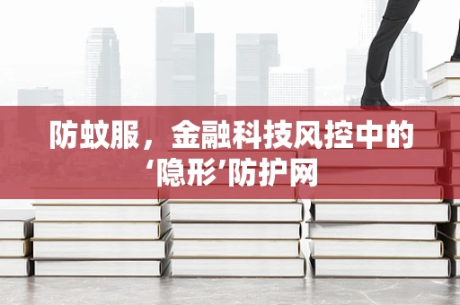 防蚊服，金融科技风控中的‘隐形’防护网