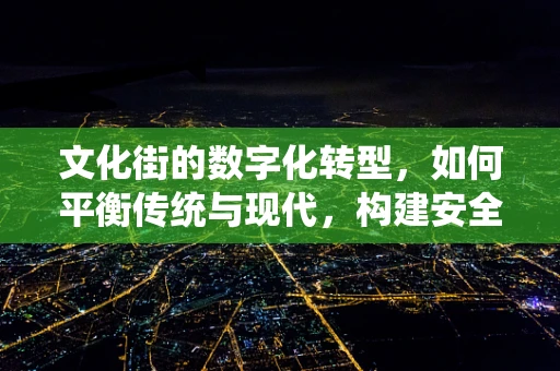 文化街的数字化转型，如何平衡传统与现代，构建安全风控新生态？