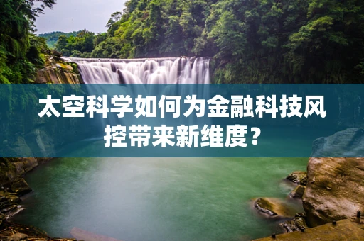 太空科学如何为金融科技风控带来新维度？