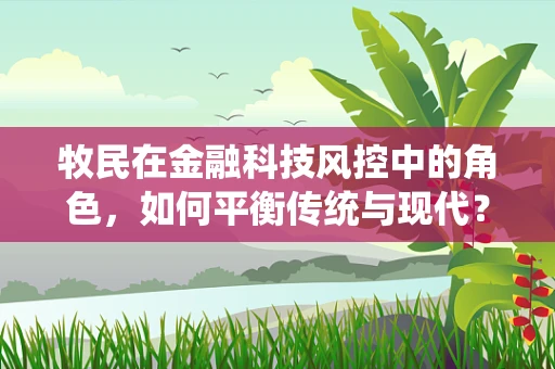 牧民在金融科技风控中的角色，如何平衡传统与现代？