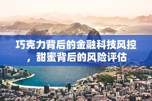巧克力背后的金融科技风控，甜蜜背后的风险评估
