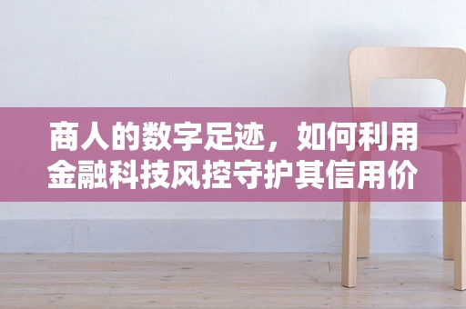 商人的数字足迹，如何利用金融科技风控守护其信用价值？