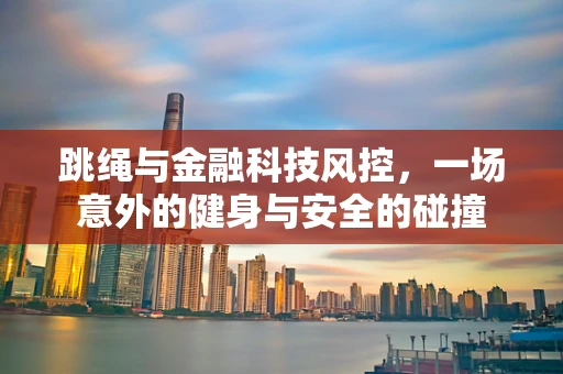 跳绳与金融科技风控，一场意外的健身与安全的碰撞