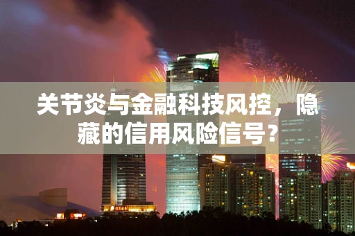 关节炎与金融科技风控，隐藏的信用风险信号？