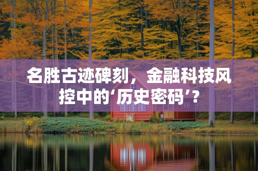 名胜古迹碑刻，金融科技风控中的‘历史密码’？