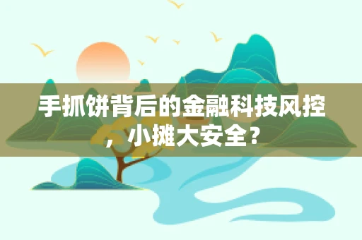 手抓饼背后的金融科技风控，小摊大安全？