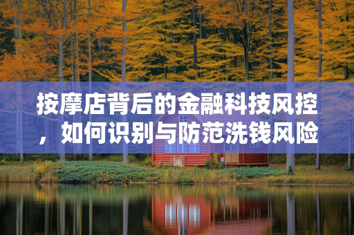 按摩店背后的金融科技风控，如何识别与防范洗钱风险？