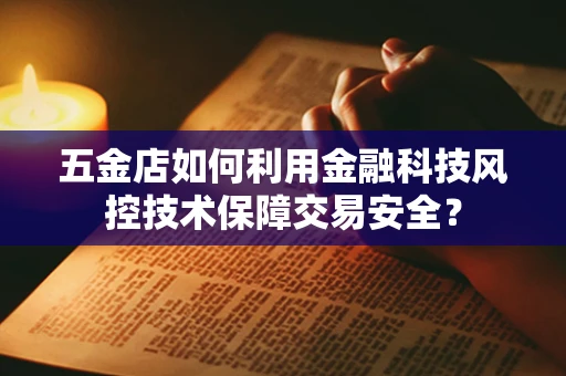 五金店如何利用金融科技风控技术保障交易安全？