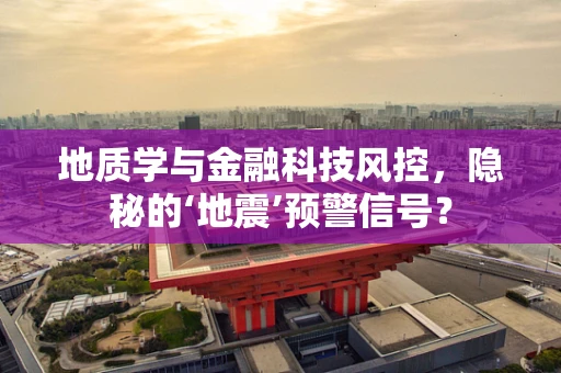地质学与金融科技风控，隐秘的‘地震’预警信号？