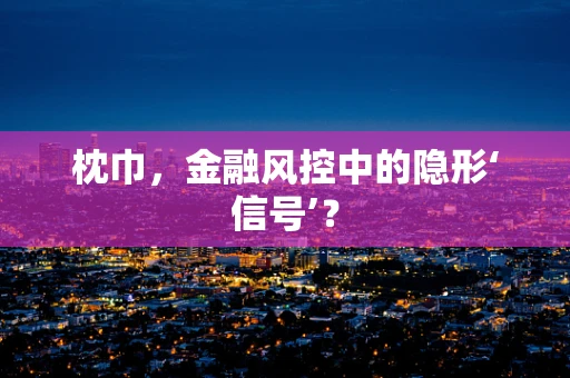 枕巾，金融风控中的隐形‘信号’？