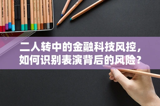 二人转中的金融科技风控，如何识别表演背后的风险？