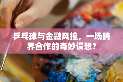 乒乓球与金融风控，一场跨界合作的奇妙设想？
